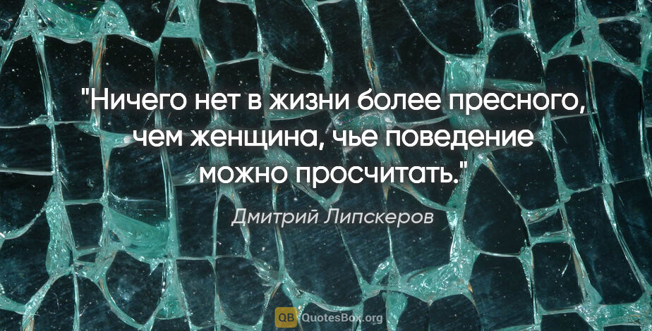 Дмитрий Липскеров цитата: "Ничего нет в жизни более пресного, чем женщина, чье поведение..."