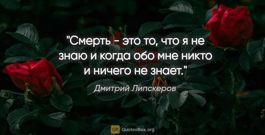 Дмитрий Липскеров цитата: "Смерть - это то, что я не знаю и когда обо мне никто и ничего..."