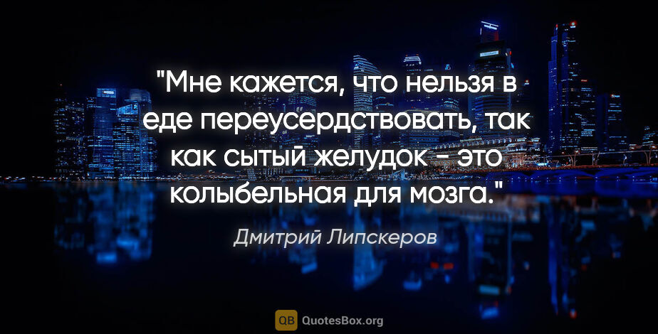 Дмитрий Липскеров цитата: "Мне кажется, что нельзя в еде переусердствовать, так как сытый..."