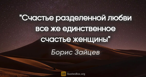 Борис Зайцев цитата: "Счастье разделенной любви все же единственное счастье женщины"