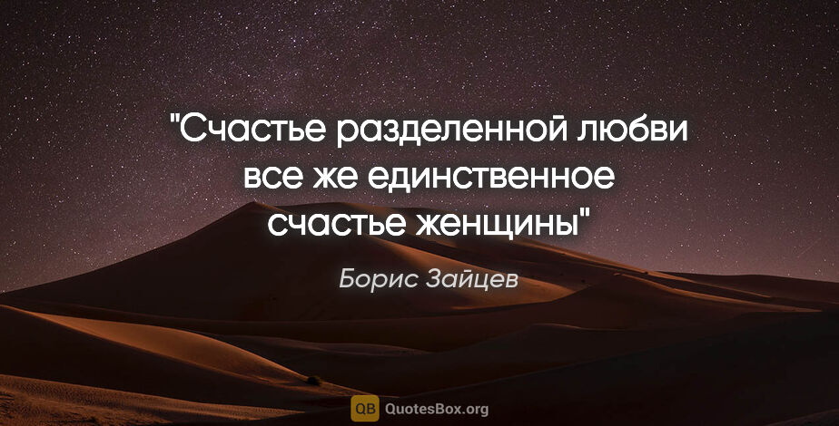 Борис Зайцев цитата: "Счастье разделенной любви все же единственное счастье женщины"