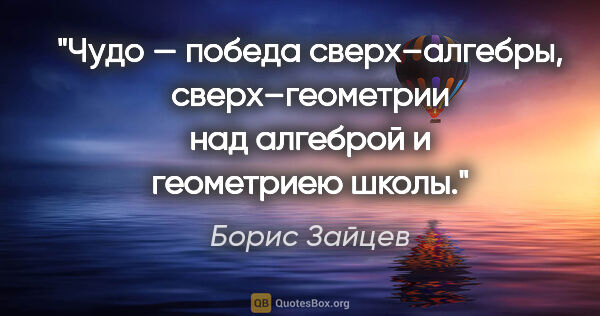 Борис Зайцев цитата: "Чудо — победа сверх–алгебры, сверх–геометрии над алгеброй и..."