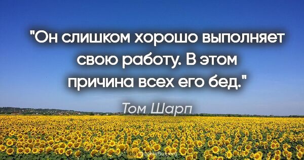 Том Шарп цитата: "Он слишком хорошо выполняет свою работу. В этом причина всех..."