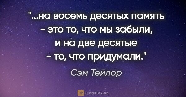 Сэм Тейлор цитата: "на восемь десятых память - это то, что мы забыли, и на две..."