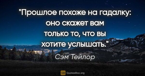 Сэм Тейлор цитата: "Прошлое похоже на гадалку: оно скажет вам только то, что вы..."