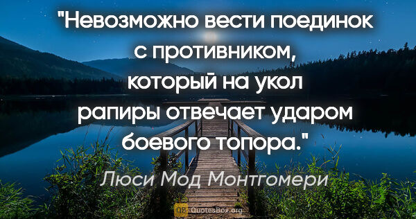 Люси Мод Монтгомери цитата: "Невозможно вести поединок с противником, который на укол..."