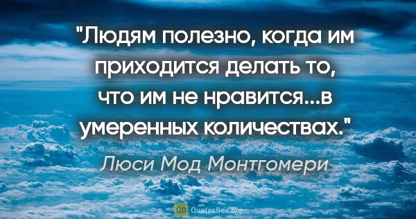 Люси Мод Монтгомери цитата: "Людям полезно, когда им приходится делать то, что им не..."