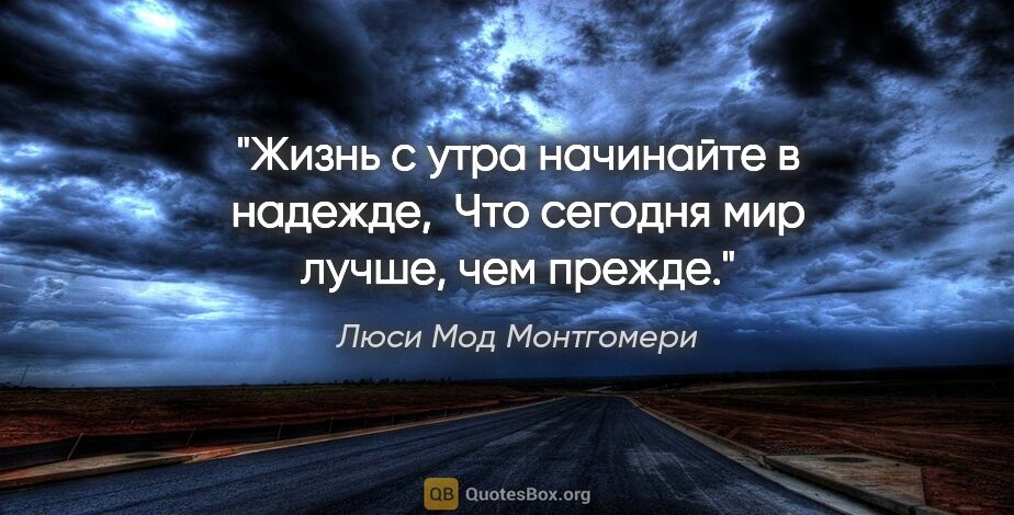 Люси Мод Монтгомери цитата: "Жизнь с утра начинайте в надежде, 

Что сегодня мир лучше, чем..."