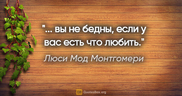 Люси Мод Монтгомери цитата: "... вы не бедны, если у вас есть что любить."
