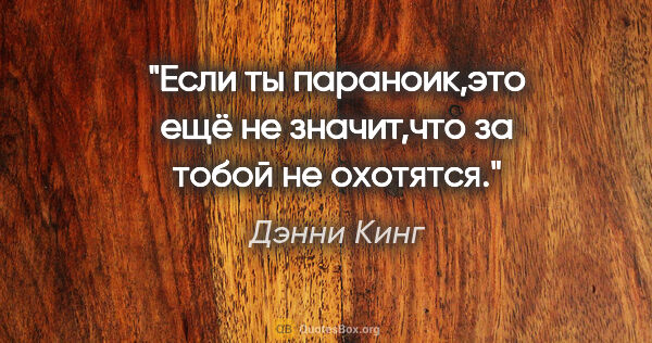 Дэнни Кинг цитата: "Если ты параноик,это ещё не значит,что за тобой не охотятся."