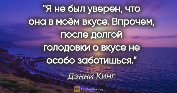 Дэнни Кинг цитата: "Я не был уверен, что она в моём вкусе. Впрочем, после долгой..."