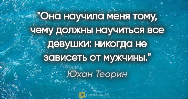 Юхан Теорин цитата: "Она научила меня тому, чему должны научиться все девушки:..."