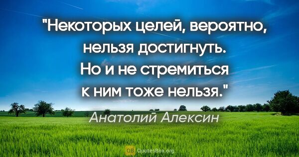 Анатолий Алексин цитата: "Некоторых целей, вероятно, нельзя достигнуть. Но и не..."