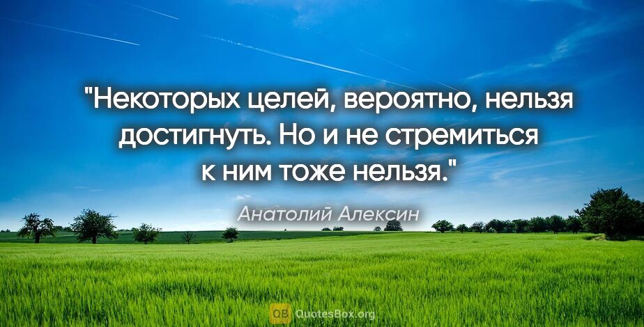 Анатолий Алексин цитата: "Некоторых целей, вероятно, нельзя достигнуть. Но и не..."