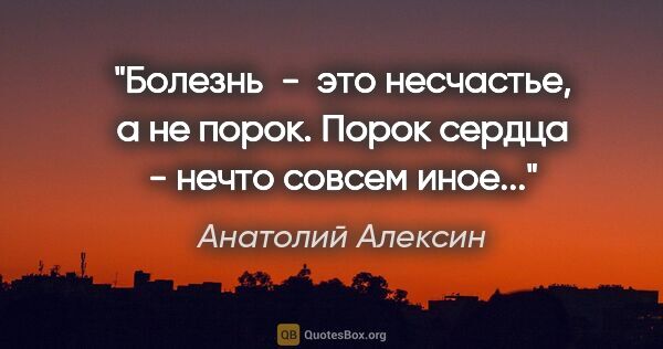 Анатолий Алексин цитата: "Болезнь  -  это несчастье, а не порок. Порок сердца - нечто..."