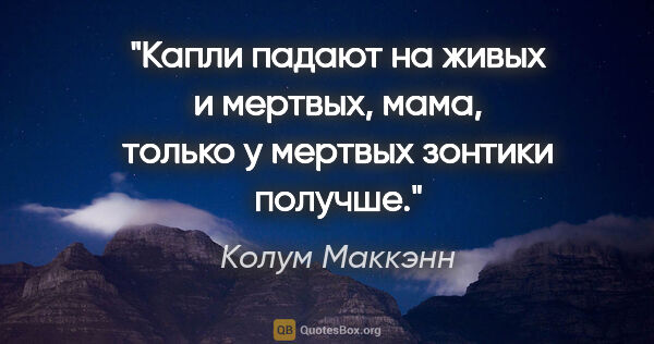 Колум Маккэнн цитата: "Капли падают на живых и мертвых, мама, только у мертвых..."