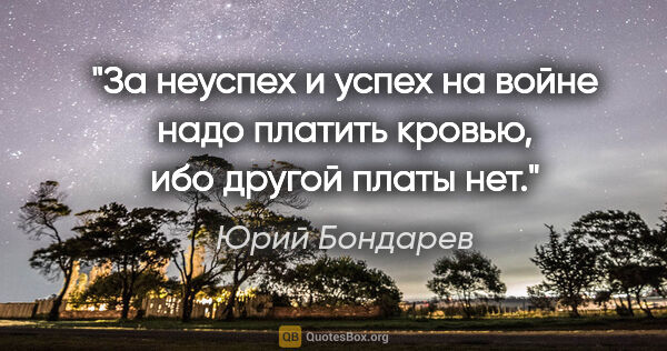 Юрий Бондарев цитата: "За неуспех и успех на войне надо платить кровью, ибо другой..."