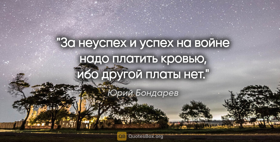 Юрий Бондарев цитата: "За неуспех и успех на войне надо платить кровью, ибо другой..."