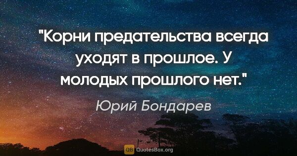 Юрий Бондарев цитата: "Корни предательства всегда уходят в прошлое. У молодых..."