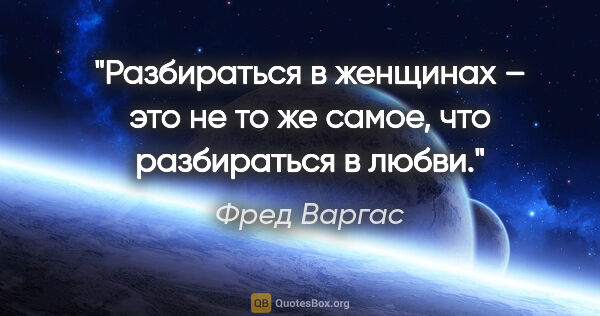 Фред Варгас цитата: "Разбираться в женщинах – это не то же самое, что разбираться в..."