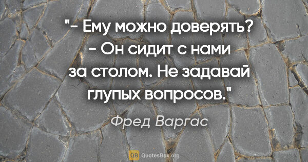 Фред Варгас цитата: "- Ему можно доверять?

- Он сидит с нами за столом. Не задавай..."