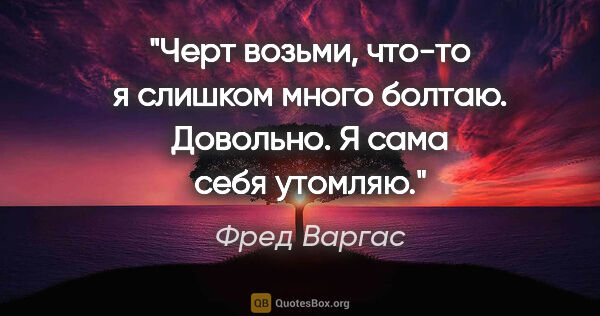 Фред Варгас цитата: "Черт возьми, что-то я слишком много болтаю. Довольно. Я сама..."