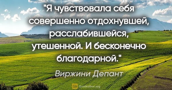 Виржини Депант цитата: "Я чувствовала себя совершенно отдохнувшей, расслабившейся,..."