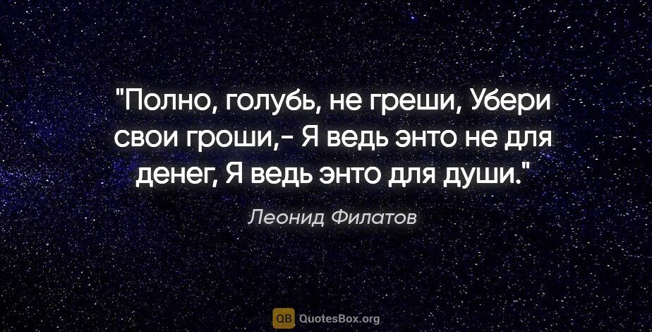 Леонид Филатов цитата: "Полно, голубь, не греши,

Убери свои гроши,-

Я ведь энто не..."