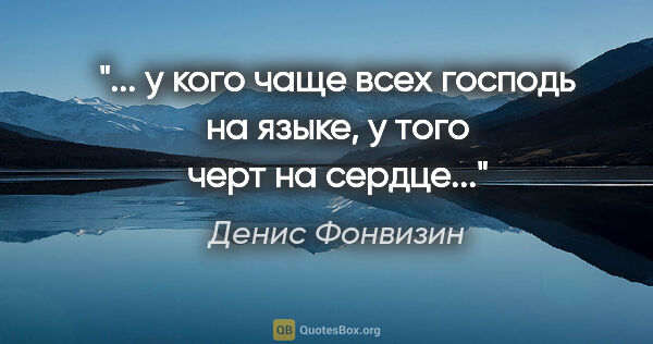 Денис Фонвизин цитата: "... у кого чаще всех господь на языке, у того черт на сердце..."