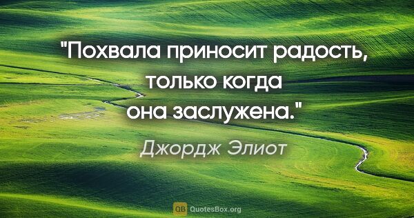 Джордж Элиот цитата: "Похвала приносит радость, только когда она заслужена."