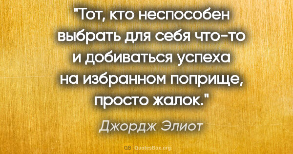 Джордж Элиот цитата: "Тот, кто неспособен выбрать для себя что-то и добиваться..."