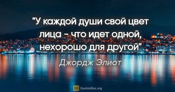 Джордж Элиот цитата: "У каждой души свой цвет лица - что идет одной, нехорошо для..."