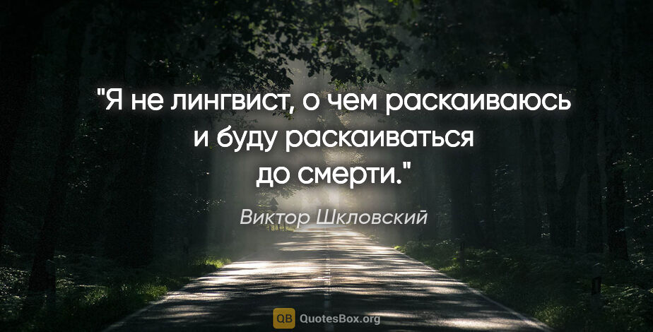 Виктор Шкловский цитата: "Я не лингвист, о чем раскаиваюсь и буду раскаиваться до смерти."