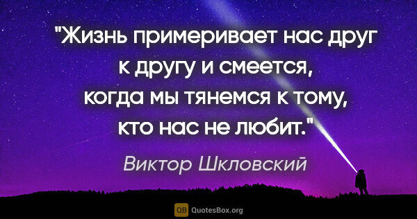 Виктор Шкловский цитата: "Жизнь примеривает нас друг к другу и смеется, когда мы тянемся..."