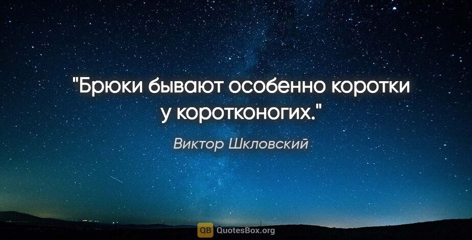 Виктор Шкловский цитата: "Брюки бывают особенно коротки у коротконогих."