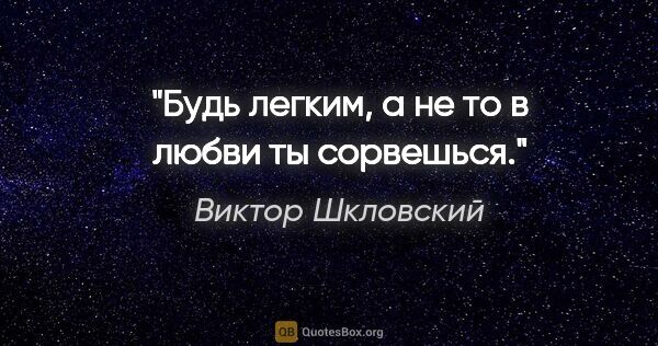 Виктор Шкловский цитата: "Будь легким, а не то в любви ты сорвешься."