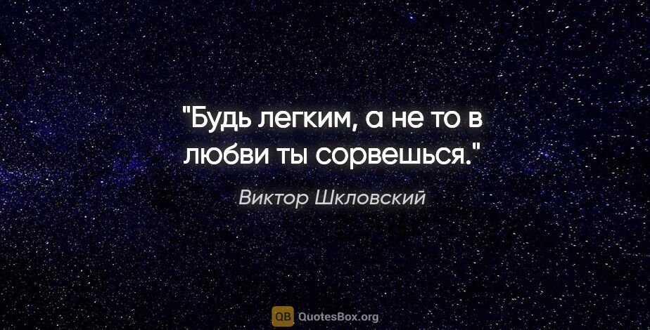 Виктор Шкловский цитата: "Будь легким, а не то в любви ты сорвешься."