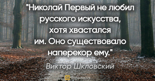 Виктор Шкловский цитата: "Николай Первый не любил русского искусства, хотя хвастался им...."