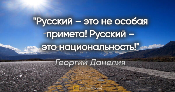 Георгий Данелия цитата: "Русский – это не особая примета! Русский – это национальность!"