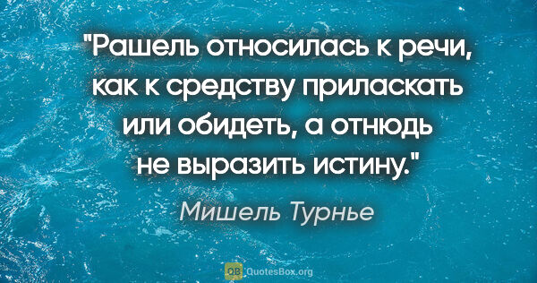 Мишель Турнье цитата: "Рашель относилась к речи, как к средству приласкать или..."