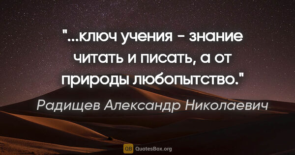 Радищев Александр Николаевич цитата: "ключ учения - знание читать и писать, а от природы..."