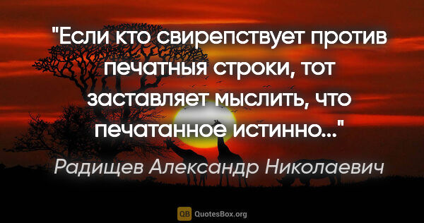 Радищев Александр Николаевич цитата: "Если кто свирепствует против печатныя строки, тот заставляет..."