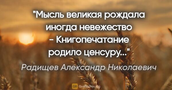 Радищев Александр Николаевич цитата: "Мысль великая рождала иногда невежество - Книгопечатание..."