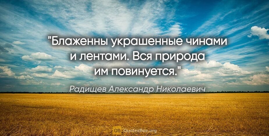 Радищев Александр Николаевич цитата: "Блаженны украшенные чинами и лентами. Вся природа им повинуется."