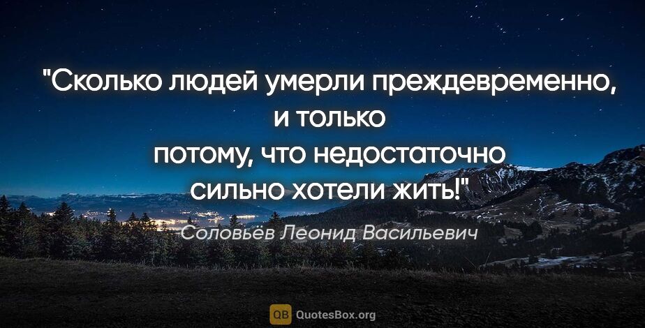 Соловьёв Леонид Васильевич цитата: "Сколько людей умерли преждевременно, и только потому, что..."