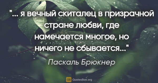 Паскаль Брюкнер цитата: " я вечный скиталец в призрачной стране любви, где намечается..."