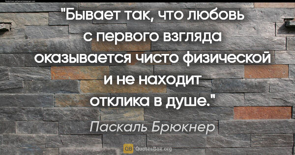 Паскаль Брюкнер цитата: "Бывает так, что любовь с первого взгляда оказывается чисто..."