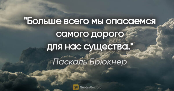 Паскаль Брюкнер цитата: "Больше всего мы опасаемся самого дорого для нас существа."