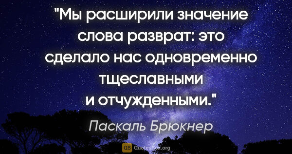 Паскаль Брюкнер цитата: "Мы расширили значение слова "разврат": это сделало нас..."