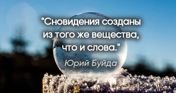 Юрий Буйда цитата: "Сновидения созданы из того же вещества, что и слова."